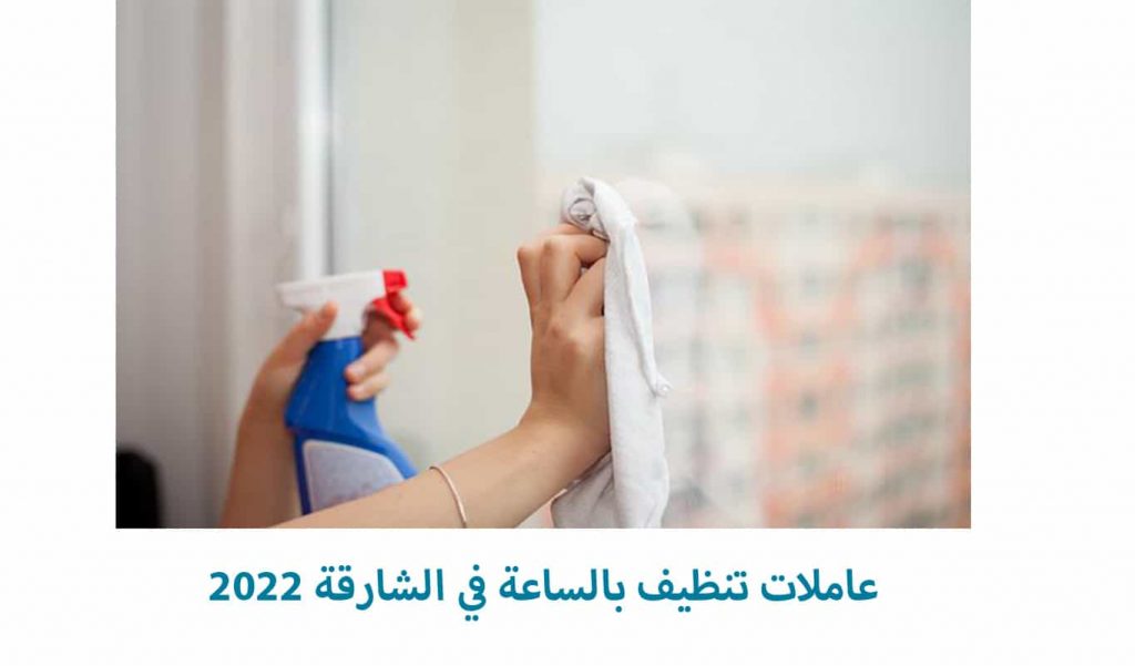 عاملات تنظيف بالساعة في الشارقة 2022
